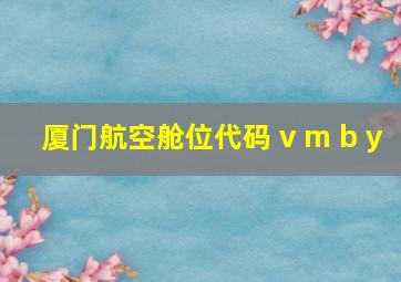 厦门航空舱位代码 v m b y